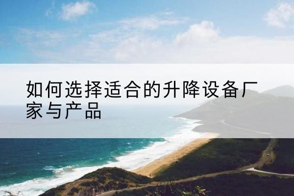 卫东电动升降平台厂家-如何选择适合的升降设备厂家与产品