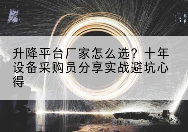 卫东升降平台厂家-怎么选？十年设备采购员分享实战避坑心得