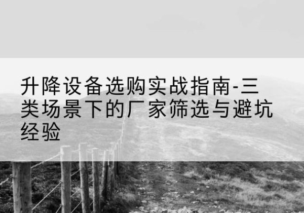 卫东移动式升降机厂家推荐-升降设备选购实战指南-三类场景下的厂家筛选与避坑经验