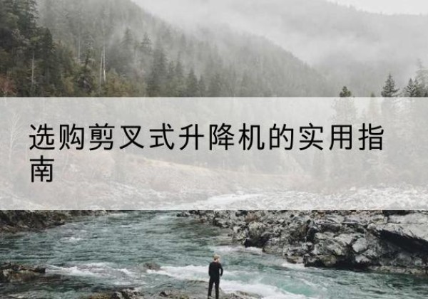 卫东剪叉式升降机怎么选-选购剪叉式升降机的实用指南