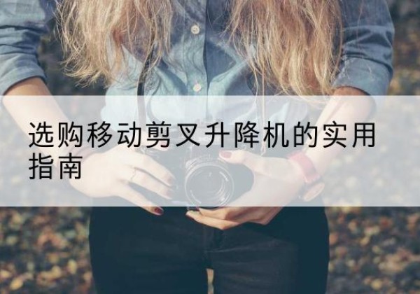 卫东移动剪叉升降机怎么选-选购移动剪叉升降机的实用指南